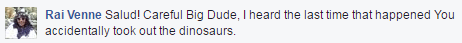 Salud! Careful Big Dude, I heard the last time that happened You accidentally took out the dinosaurs.