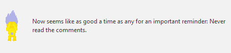 Now seems like as good a time as any for an important reminder: Never read the comments. 