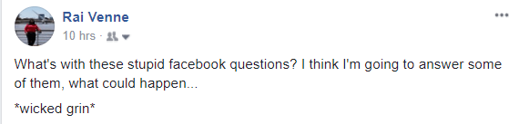 What's with these stupid facebook questions? I think I'm going to answer some of them, what could happen... *wicked grin*